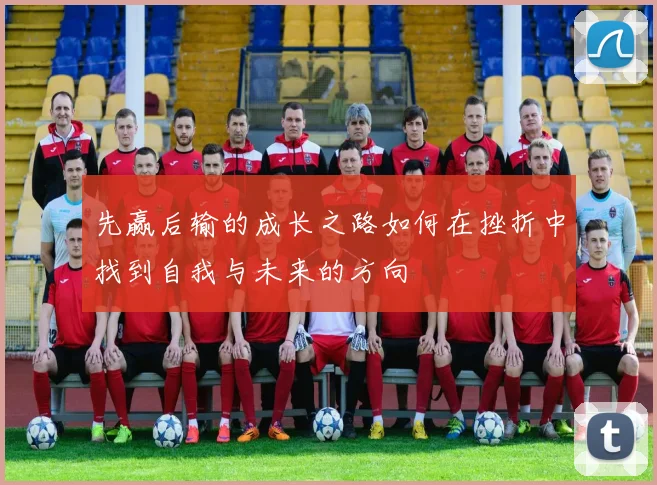 先赢后输的成长之路如何在挫折中找到自我与未来的方向