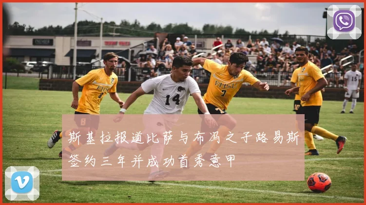 斯基拉报道比萨与布冯之子路易斯签约三年并成功首秀意甲