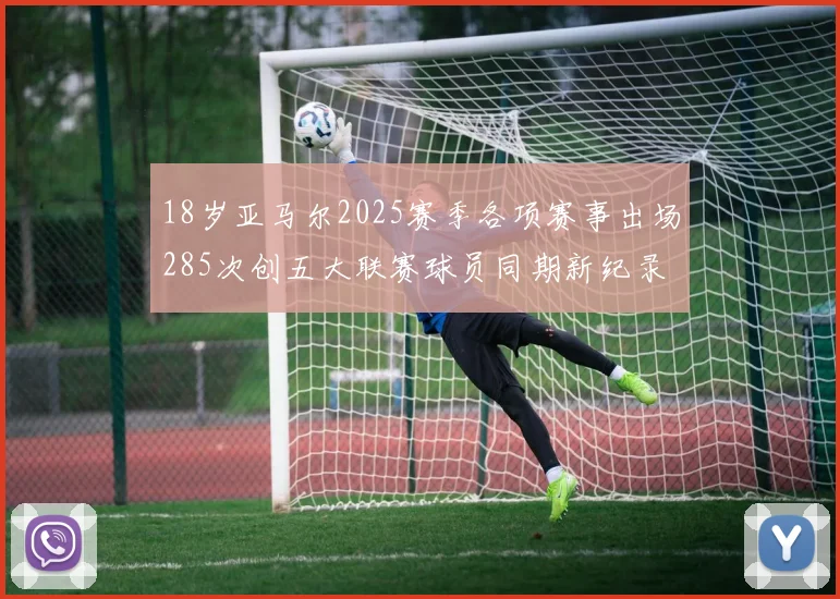 18岁亚马尔2025赛季各项赛事出场285次创五大联赛球员同期新纪录