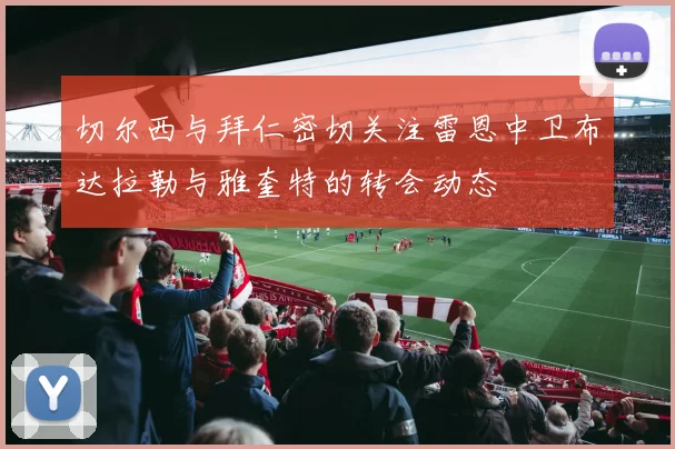 切尔西与拜仁密切关注雷恩中卫布达拉勒与雅奎特的转会动态