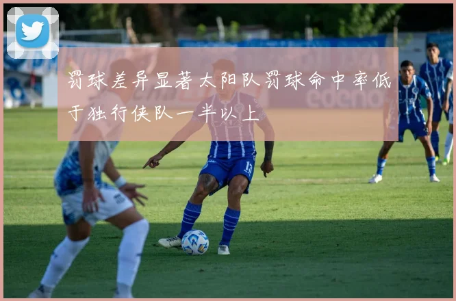 罚球差异显著太阳队罚球命中率低于独行侠队一半以上