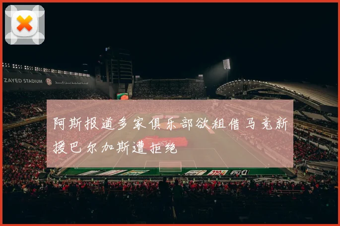 阿斯报道多家俱乐部欲租借马竞新援巴尔加斯遭拒绝