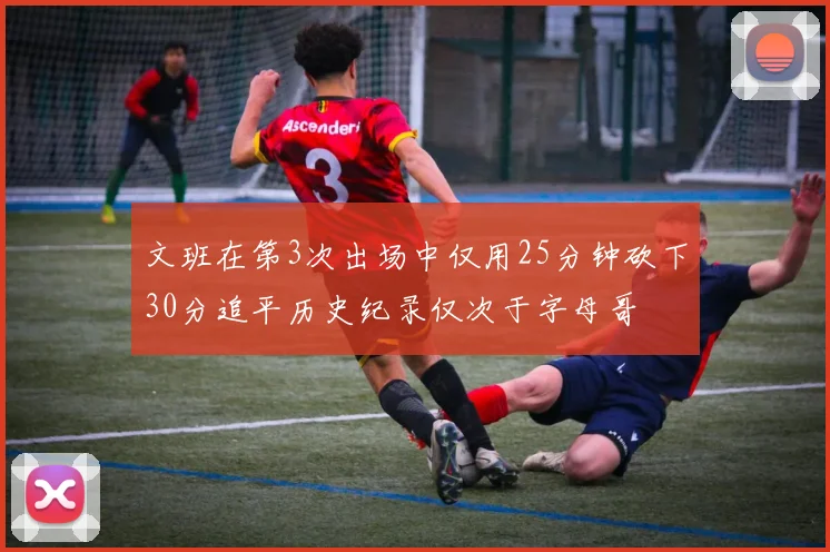 文班在第3次出场中仅用25分钟砍下30分追平历史纪录仅次于字母哥