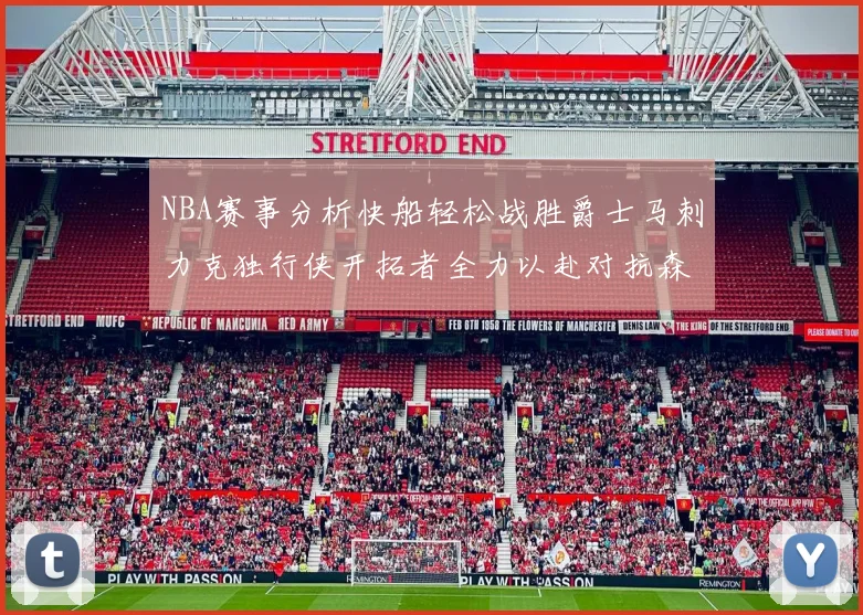 NBA赛事分析快船轻松战胜爵士马刺力克独行侠开拓者全力以赴对抗森林狼