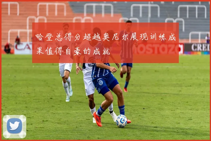 哈登总得分超越奥尼尔展现训练成果值得自豪的成就