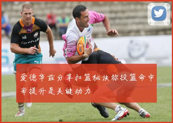 爱德华兹分享扣篮秘诀称投篮命中率提升是关键动力