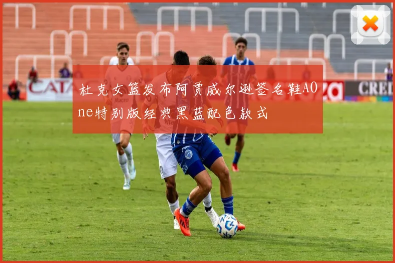 杜克女篮发布阿贾威尔逊签名鞋AOne特别版经典黑蓝配色款式