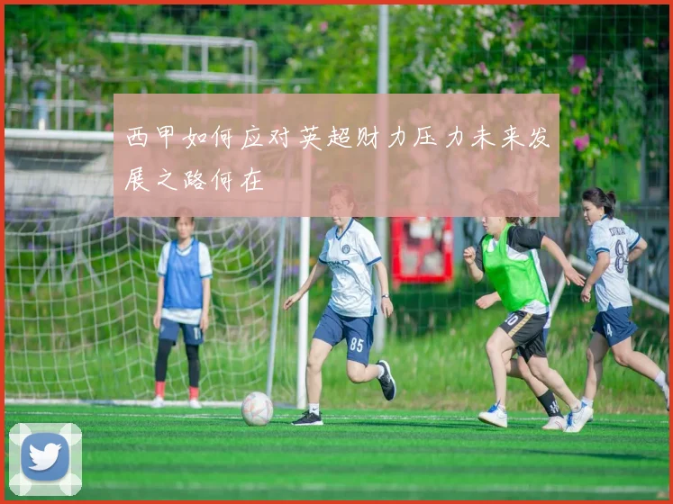 西甲如何应对英超财力压力未来发展之路何在