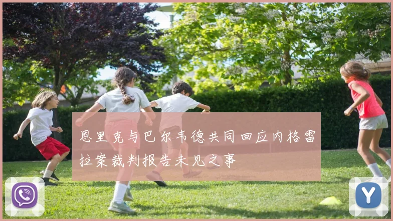 恩里克与巴尔韦德共同回应内格雷拉案裁判报告未见之事