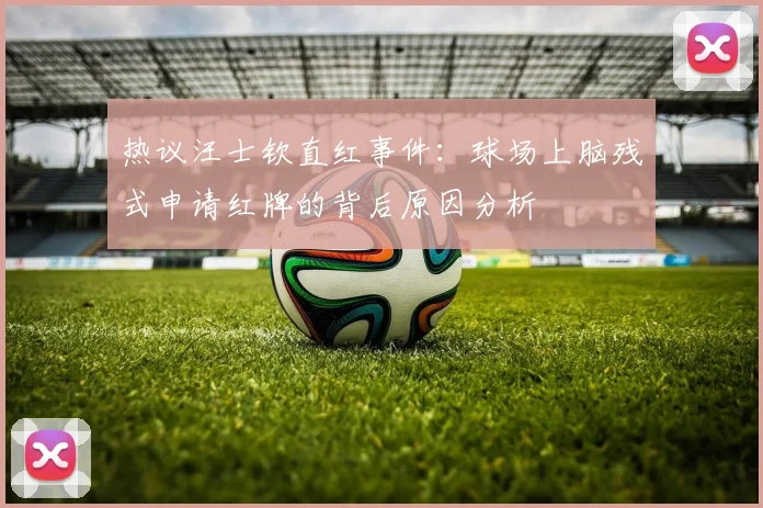 热议汪士钦直红事件：球场上脑残式申请红牌的背后原因分析