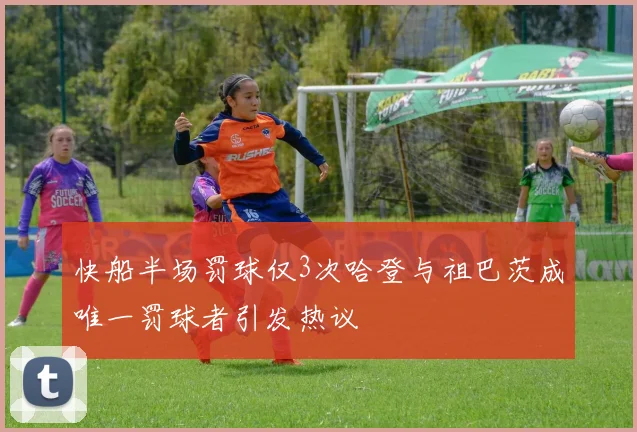 快船半场罚球仅3次哈登与祖巴茨成唯一罚球者引发热议