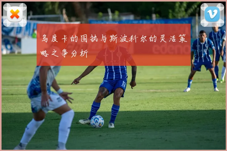 乌度卡的固执与斯波科尔的灵活策略之争分析