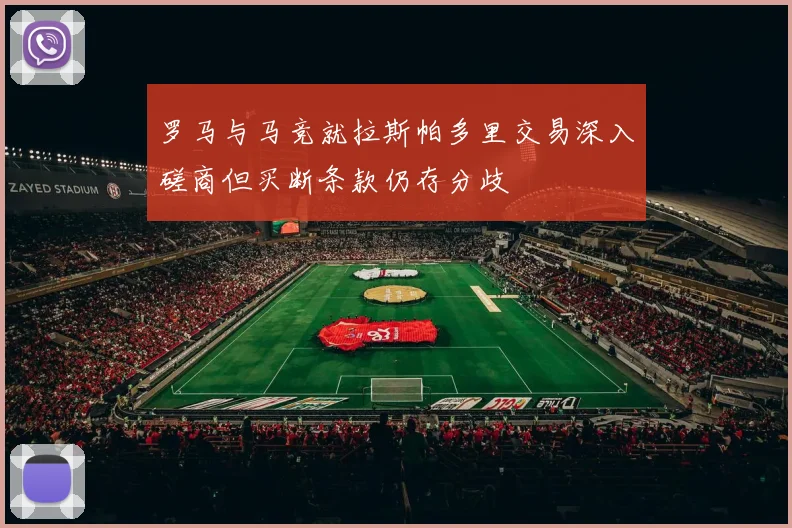 罗马与马竞就拉斯帕多里交易深入磋商但买断条款仍存分歧