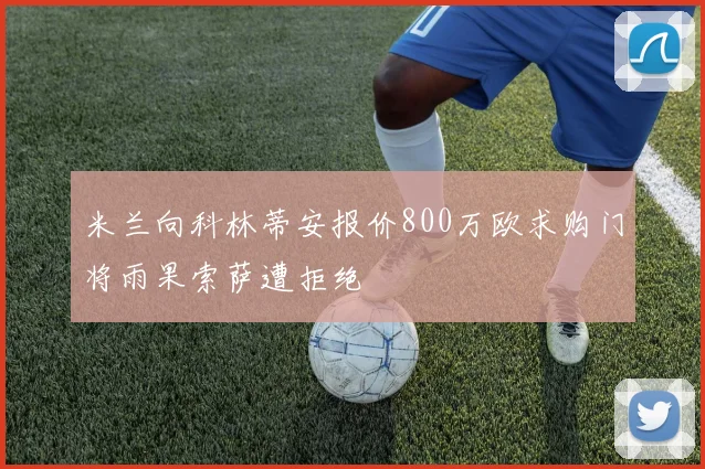 米兰向科林蒂安报价800万欧求购门将雨果索萨遭拒绝