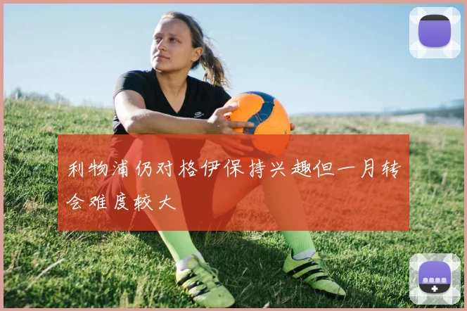 利物浦仍对格伊保持兴趣但一月转会难度较大