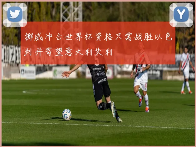 挪威冲击世界杯资格只需战胜以色列并寄望意大利失利