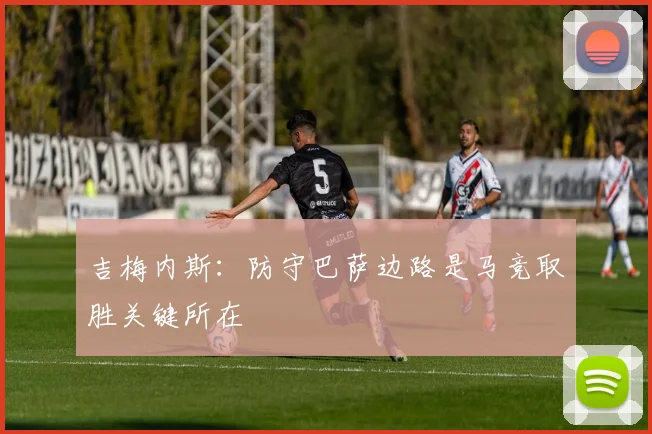 吉梅内斯：防守巴萨边路是马竞取胜关键所在