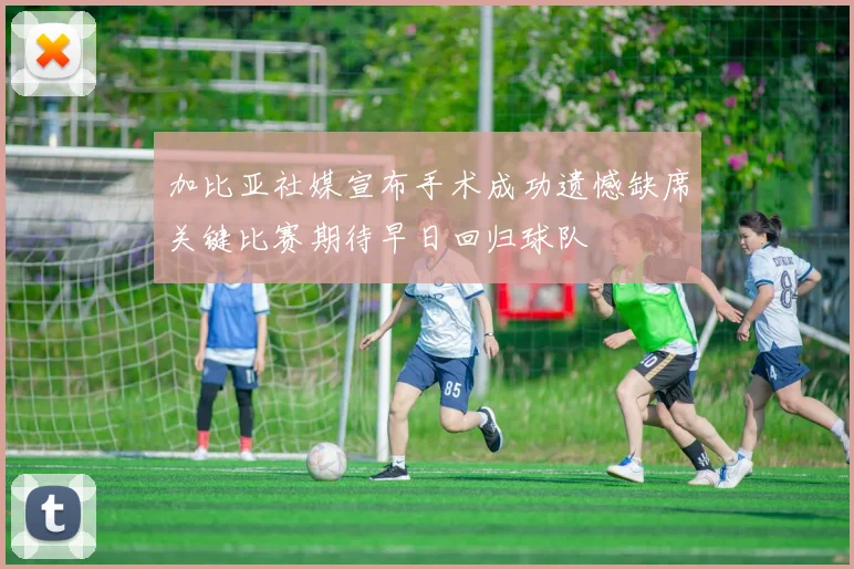 加比亚社媒宣布手术成功遗憾缺席关键比赛期待早日回归球队
