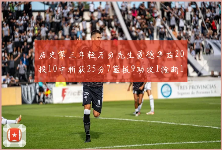 历史第三年轻万分先生爱德华兹20投10中斩获25分7篮板9助攻1抢断1盖帽